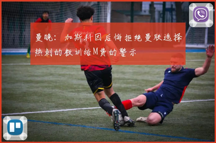 曼晚：加斯科因后悔拒绝曼联选择热刺的教训给M费的警示